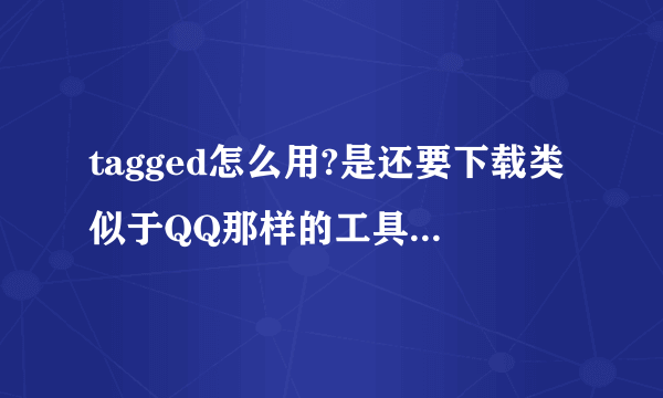 tagged怎么用?是还要下载类似于QQ那样的工具吗？还是直接在网页上用呢？还有怎么下载啊？网址打不开