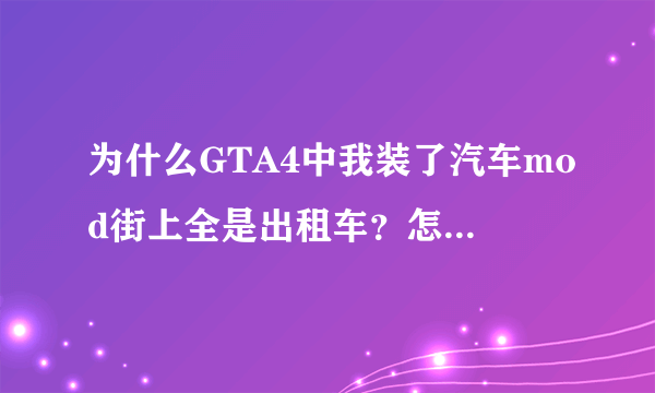 为什么GTA4中我装了汽车mod街上全是出租车？怎么解决？