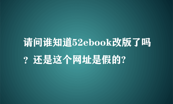 请问谁知道52ebook改版了吗？还是这个网址是假的?