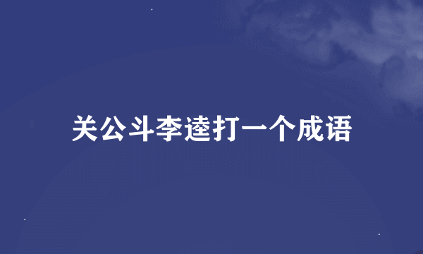 关公斗李逵打一个成语