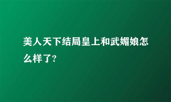 美人天下结局皇上和武媚娘怎么样了?