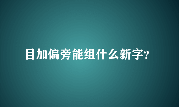 目加偏旁能组什么新字？