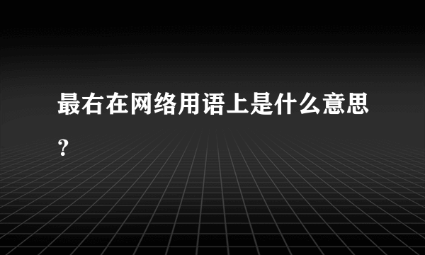 最右在网络用语上是什么意思？