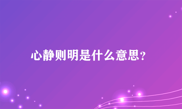 心静则明是什么意思？