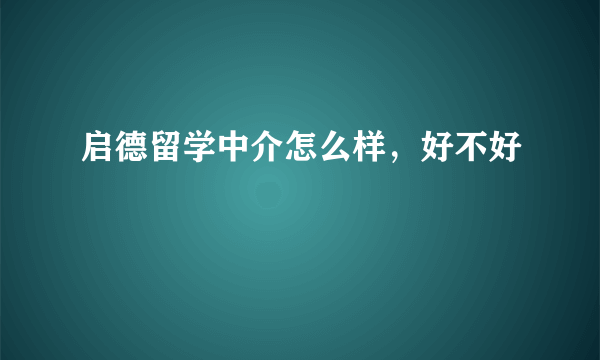 启德留学中介怎么样，好不好