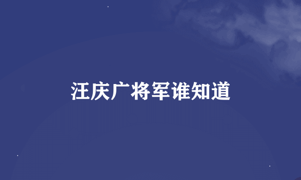 汪庆广将军谁知道