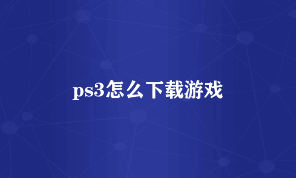 ps3怎么下载游戏