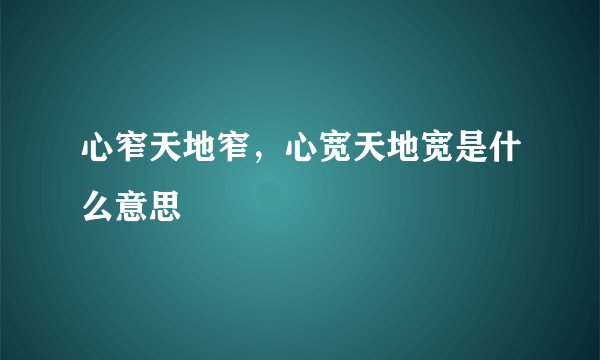 心窄天地窄，心宽天地宽是什么意思