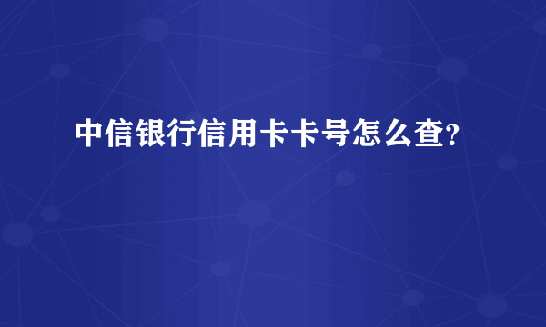 中信银行信用卡卡号怎么查？