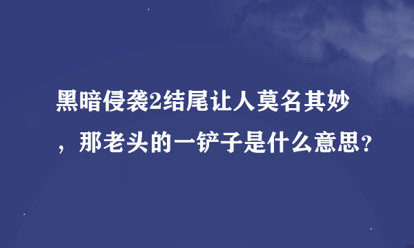 黑暗侵袭2结尾让人莫名其妙，那老头的一铲子是什么意思？