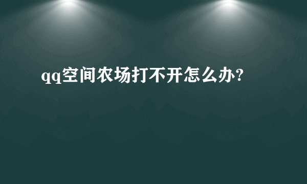 qq空间农场打不开怎么办?