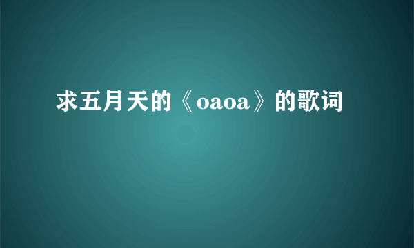 求五月天的《oaoa》的歌词