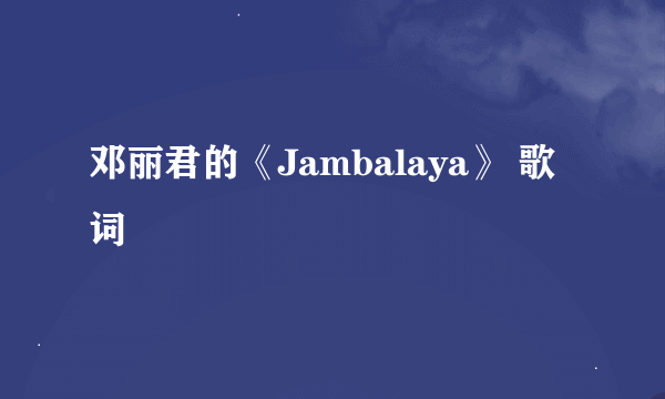 邓丽君的《Jambalaya》 歌词