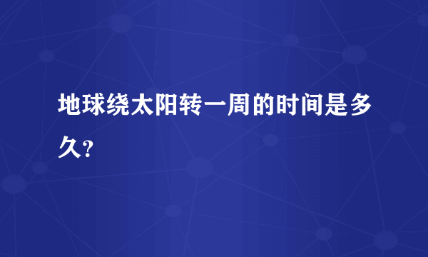 地球绕太阳转一周的时间是多久？