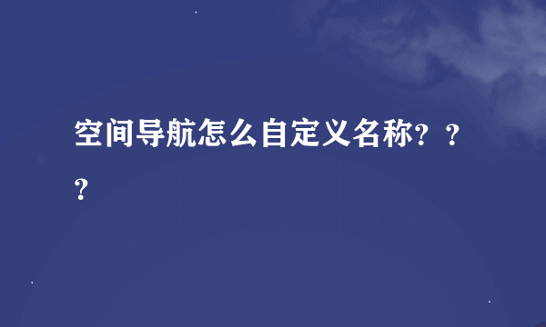 空间导航怎么自定义名称？？？