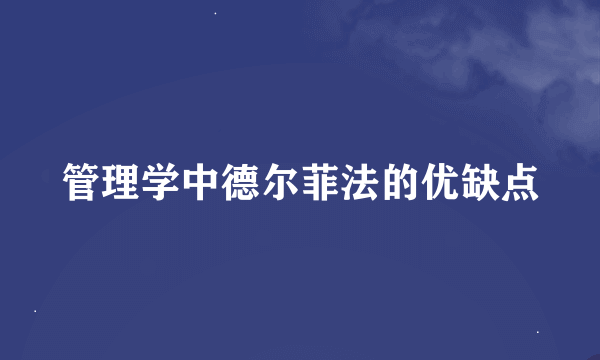 管理学中德尔菲法的优缺点