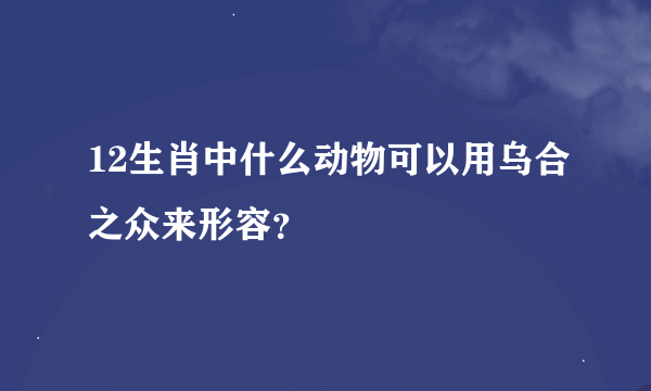 12生肖中什么动物可以用乌合之众来形容？