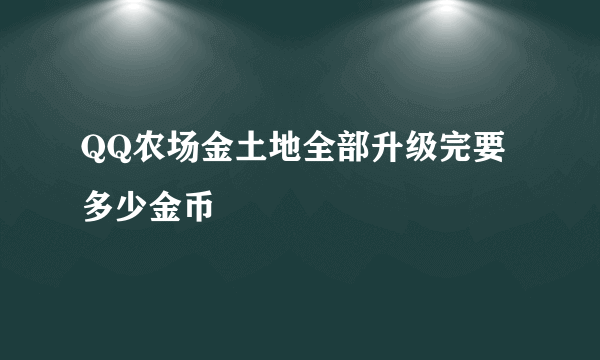 QQ农场金土地全部升级完要多少金币