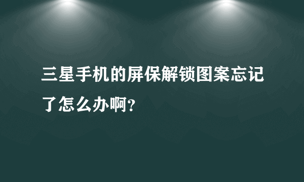 三星手机的屏保解锁图案忘记了怎么办啊？