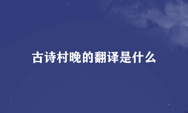 古诗村晚的翻译是什么