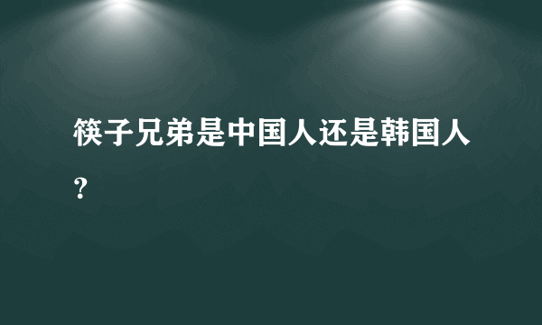 筷子兄弟是中国人还是韩国人？