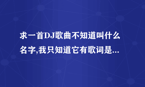 求一首DJ歌曲不知道叫什么名字,我只知道它有歌词是什么莎啦啦哩.莎啦啦拉.就不知道了