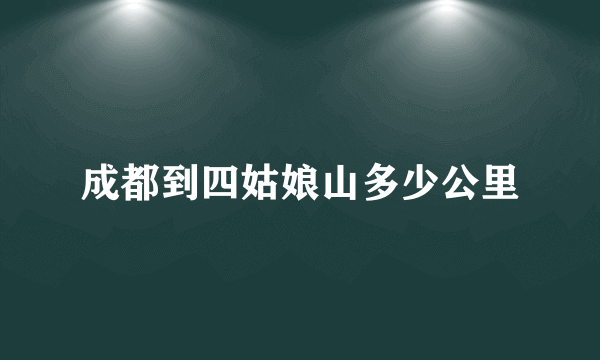 成都到四姑娘山多少公里