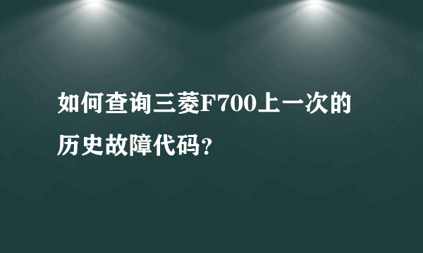 如何查询三菱F700上一次的历史故障代码？