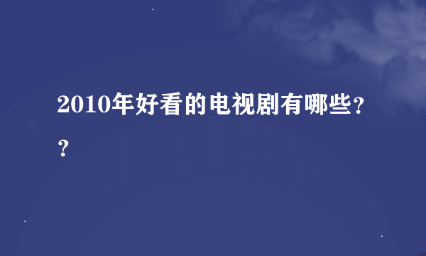 2010年好看的电视剧有哪些？？