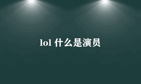 lol 什么是演员