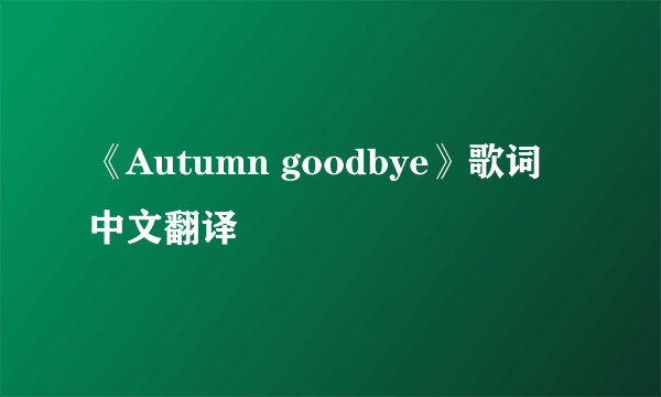 《Autumn goodbye》歌词中文翻译