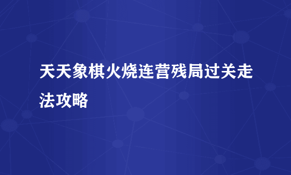 天天象棋火烧连营残局过关走法攻略