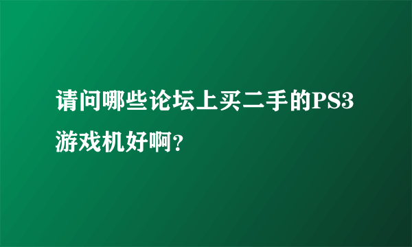 请问哪些论坛上买二手的PS3游戏机好啊？