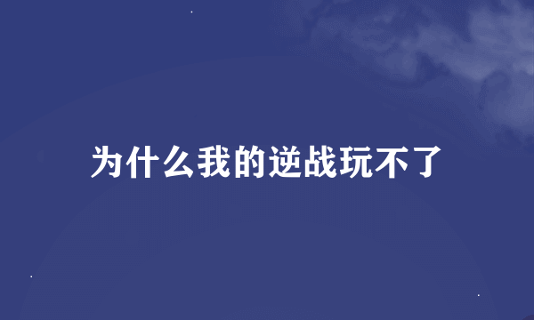 为什么我的逆战玩不了