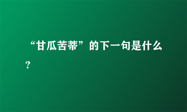 “甘瓜苦蒂”的下一句是什么？