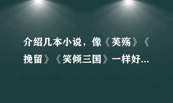 介绍几本小说，像《芙殇》《挽留》《笑倾三国》一样好看的穿越，言情，宫斗，小说，不要耽美