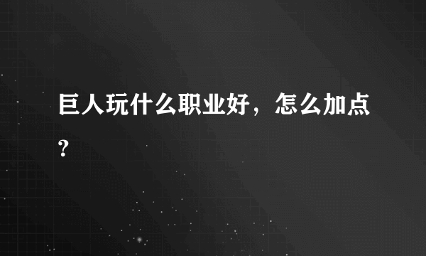 巨人玩什么职业好，怎么加点？