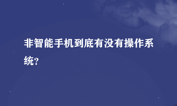 非智能手机到底有没有操作系统？