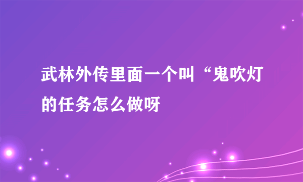 武林外传里面一个叫“鬼吹灯的任务怎么做呀