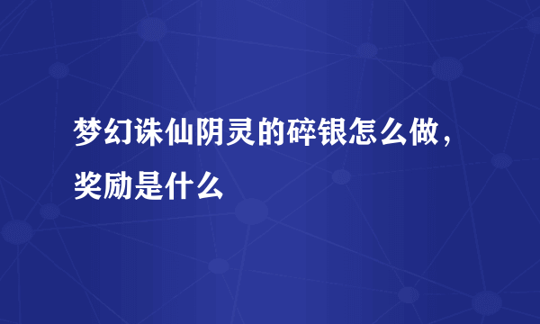 梦幻诛仙阴灵的碎银怎么做，奖励是什么