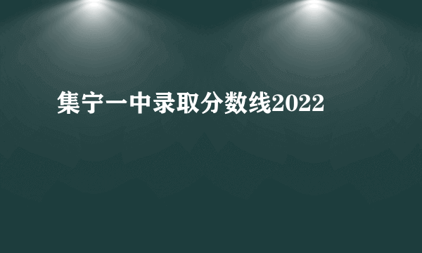 集宁一中录取分数线2022