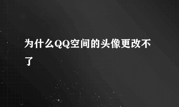 为什么QQ空间的头像更改不了