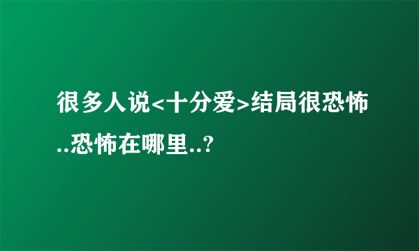 很多人说<十分爱>结局很恐怖..恐怖在哪里..?