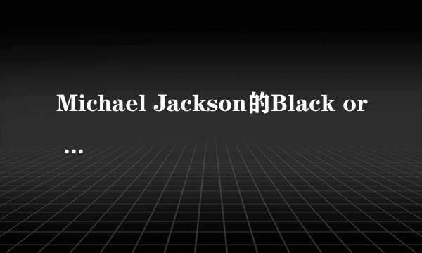 Michael Jackson的Black or white 的歌词是什么?