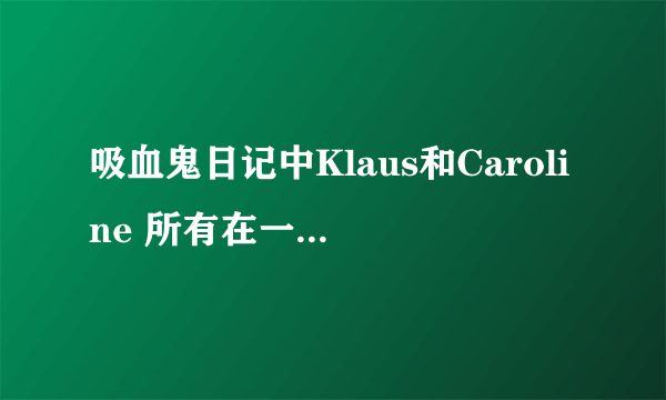 吸血鬼日记中Klaus和Caroline 所有在一起的集数 有哪些？