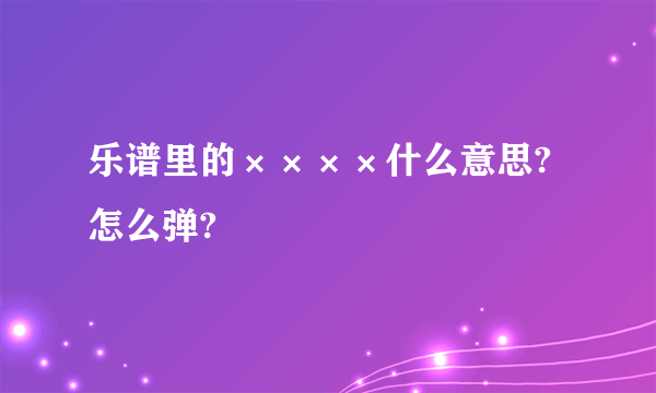 乐谱里的××××什么意思?怎么弹?