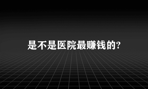 是不是医院最赚钱的?