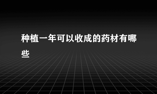 种植一年可以收成的药材有哪些