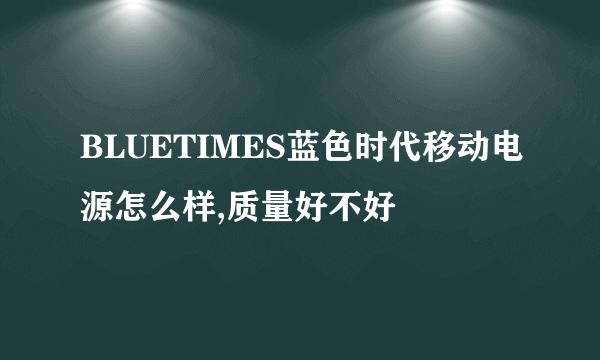 BLUETIMES蓝色时代移动电源怎么样,质量好不好