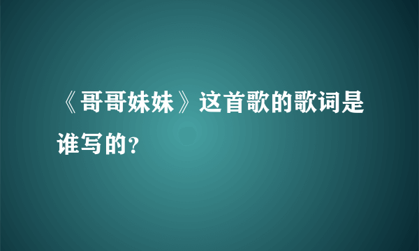 《哥哥妹妹》这首歌的歌词是谁写的？